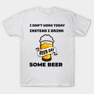 I don't work today instead I drink some beer T-Shirt